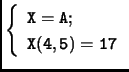 $\displaystyle \left\{\begin{array}{l}
\mathtt{X=A};\\  \mathtt{X(4,5)=17}
\end{array}
\right.$