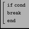 $ \left[\begin{array}{l} \mathtt{if\ cond}\\
\mathtt{break}\\
\mathtt{end}
\end{array}\right.$