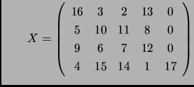 $\displaystyle \qquad X=\left( \begin{array}{ccccc}
16&3&2&13 & 0\\
5 &10&11&8 & 0\\
9&6&7&12& 0\\
4&15&14&1& 17
\end{array}\right)
$
