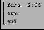 $ \left[\begin{array}{l} \mathtt{for\ n=2:30}\\
\mathtt{expr}\\
\mathtt{end}
\end{array}\right.$