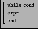 $ \left[\begin{array}{l} \mathtt{while\ cond}\\
\mathtt{expr}\\
\mathtt{end}
\end{array}\right.$