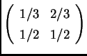 $ \left(\begin{array}{cc}1/3& 2/3\\  1/2& 1/2 \end{array}\right)$